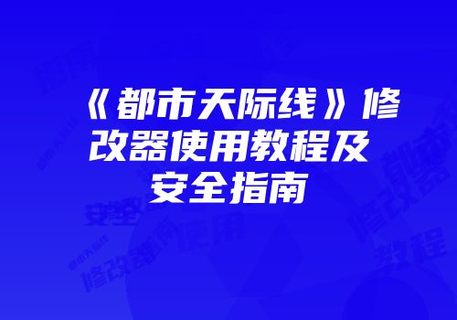 《都市天际线》修改器使用教程及安全指南
