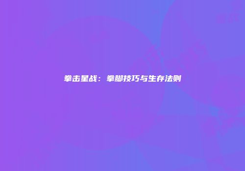 拳击星战：拳脚技巧与生存法则