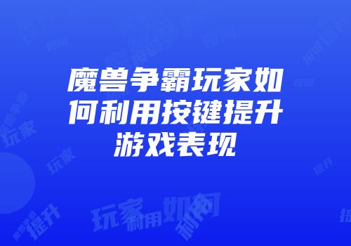 魔兽争霸玩家如何利用按键提升游戏表现