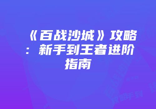 《百战沙城》攻略:新手到王者进阶指南