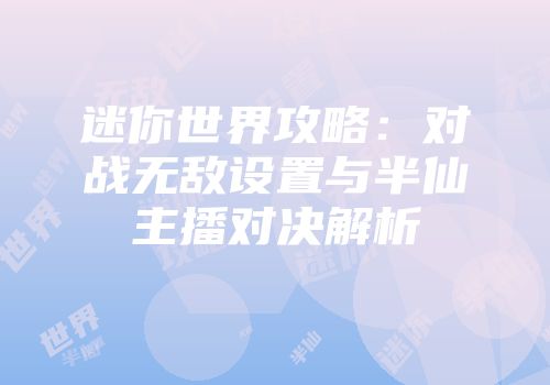 迷你世界攻略:对战无敌设置与半仙主播对决解析