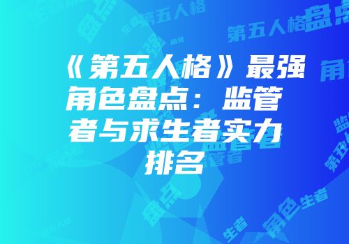《第五人格》最强角色盘点:监管者与求生者实力排名