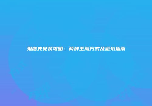 鬼屠夫安装攻略：两种主流方式及避坑指南