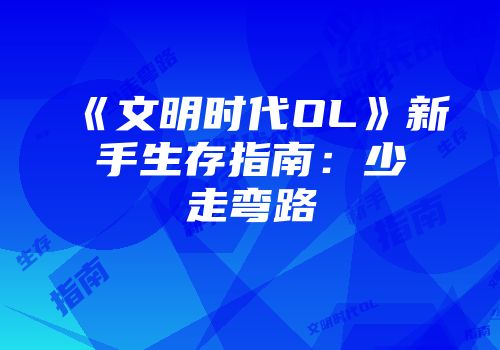 《文明时代OL》新手生存指南:少走弯路