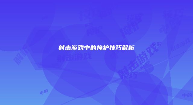 射击游戏中的掩护技巧解析