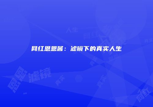 网红恩恩酱:滤镜下的真实人生