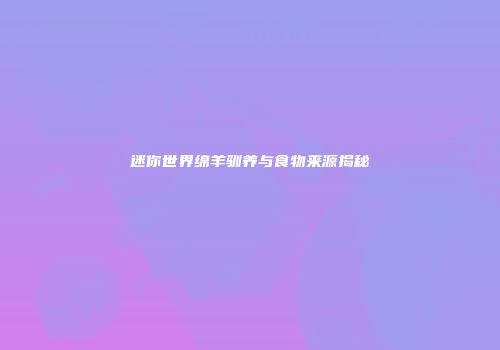 迷你世界绵羊驯养与食物来源揭秘