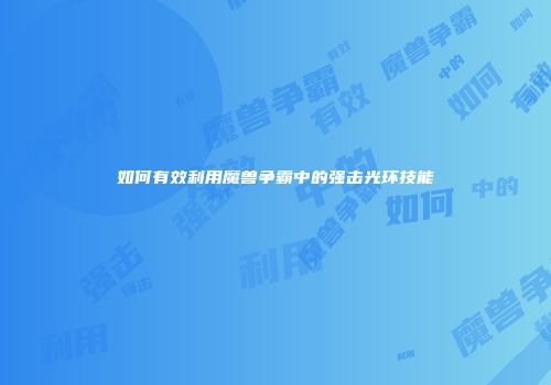 如何有效利用魔兽争霸中的强击光环技能
