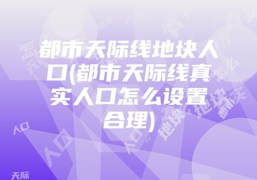 都市天际线地块人口(都市天际线真实人口怎么设置合理)