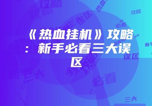 《热血挂机》攻略:新手必看三大误区