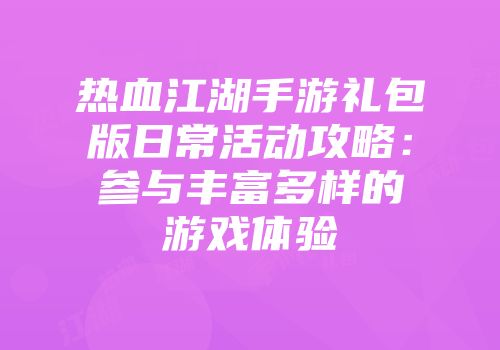 热血江湖手游礼包版日常活动攻略：参与丰富多样的游戏体验
