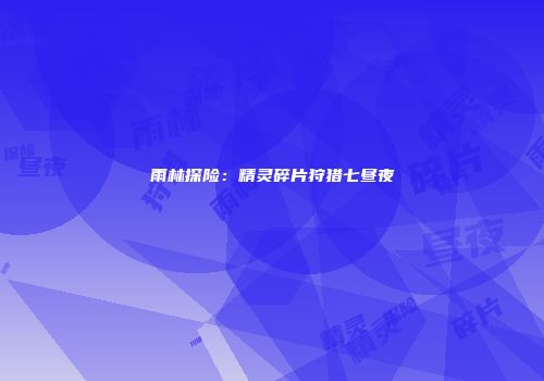 雨林探险：精灵碎片狩猎七昼夜