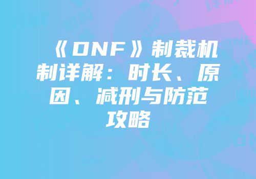 《DNF》制裁机制详解：时长、原因、减刑与防范攻略