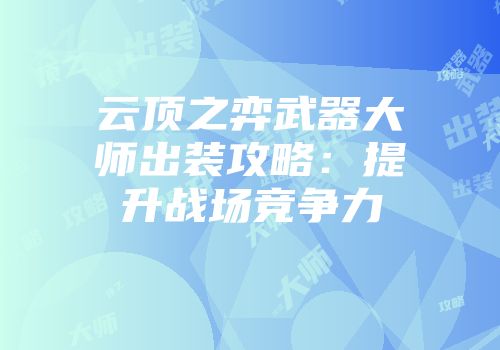 云顶之弈武器大师出装攻略：提升战场竞争力