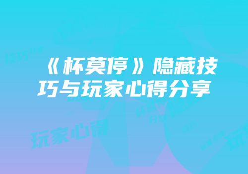 《杯莫停》隐藏技巧与玩家心得分享