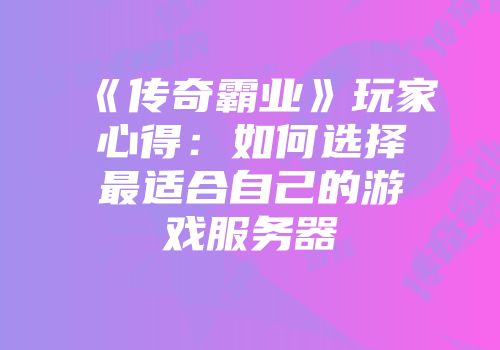 《传奇霸业》玩家心得：如何选择最适合自己的游戏服务器