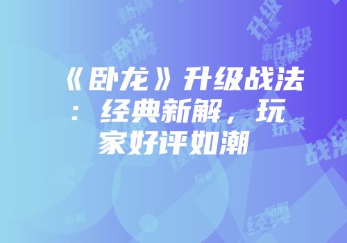 《卧龙》升级战法：经典新解，玩家好评如潮