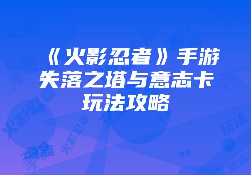 《火影忍者》手游失落之塔与意志卡玩法攻略