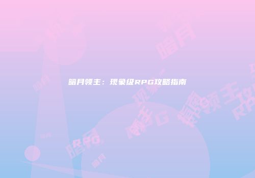 暗月领主：现象级RPG攻略指南