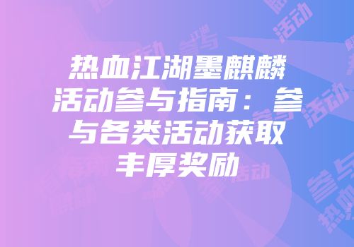 热血江湖墨麒麟活动参与指南：参与各类活动获取丰厚奖励