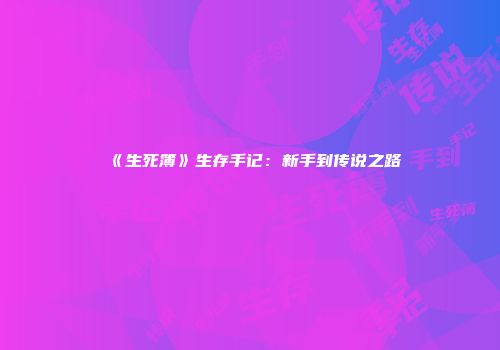 《生死簿》生存手记：新手到传说之路