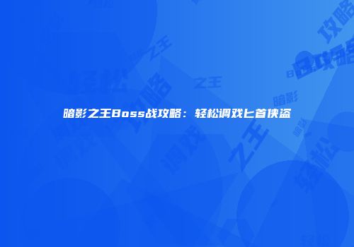 暗影之王Boss战攻略：轻松调戏匕首侠盗