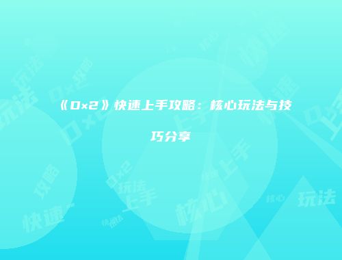 《D×2》快速上手攻略：核心玩法与技巧分享
