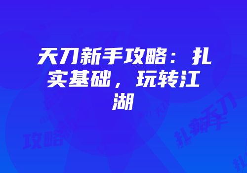 天刀新手攻略：扎实基础，玩转江湖