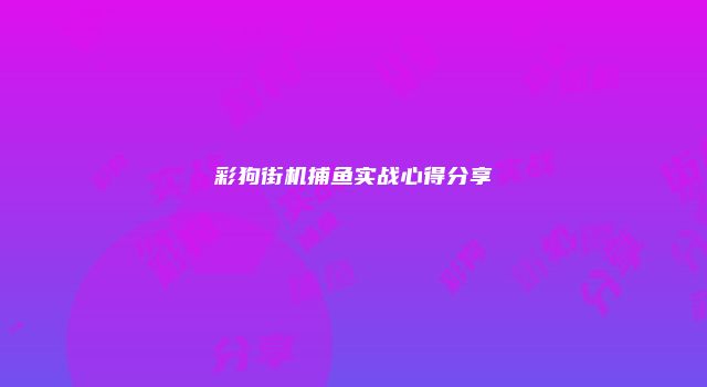 彩狗街机捕鱼实战心得分享