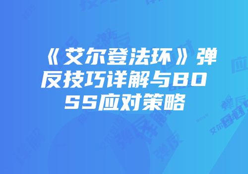 《艾尔登法环》弹反技巧详解与BOSS应对策略
