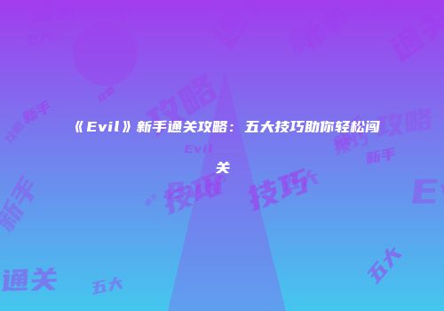 《Evil》新手通关攻略:五大技巧助你轻松闯关