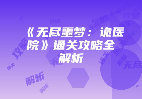 《无尽噩梦：诡医院》通关攻略全解析