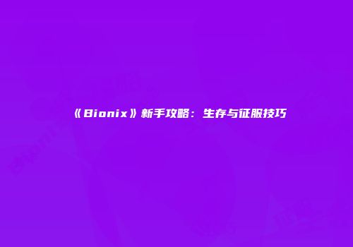《Bionix》新手攻略:生存与征服技巧