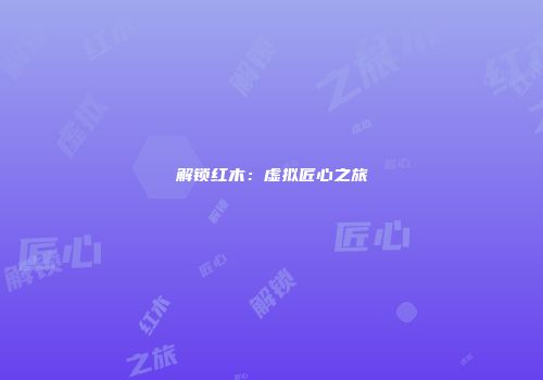 解锁红木：虚拟匠心之旅