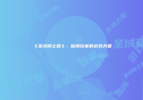 《圣域骑士团》：休闲玩家的游戏天堂