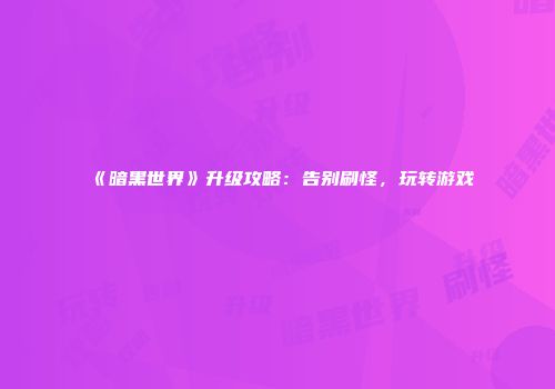 《暗黑世界》升级攻略：告别刷怪，玩转游戏