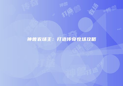 神兽农场主:打造传奇牧场攻略