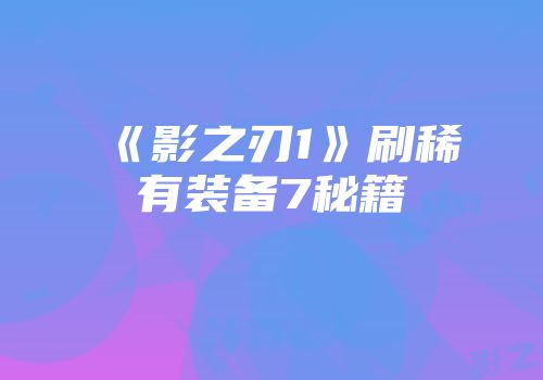 《影之刃1》刷稀有装备7秘籍