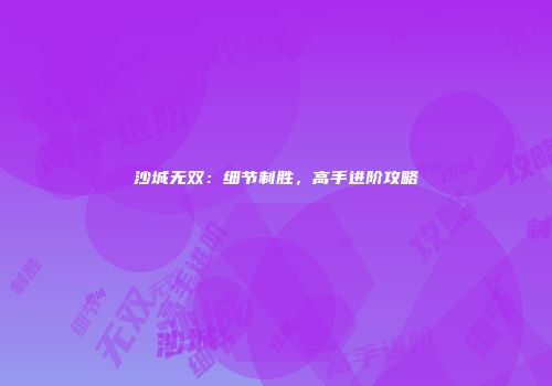 沙城无双：细节制胜，高手进阶攻略