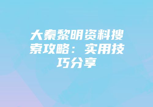 大秦黎明资料搜索攻略：实用技巧分享