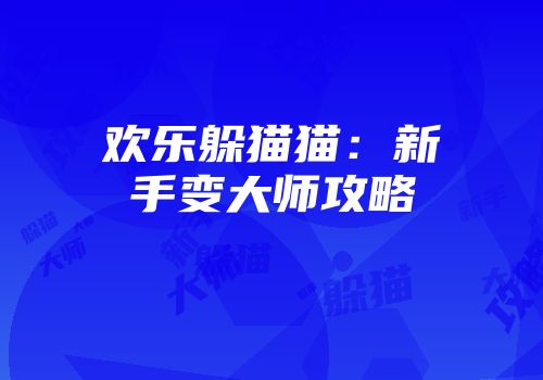 欢乐躲猫猫:新手变大师攻略