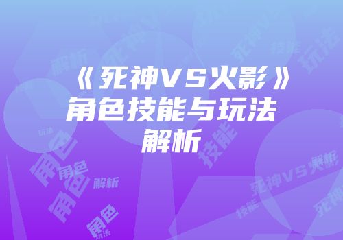 《死神VS火影》角色技能与玩法解析