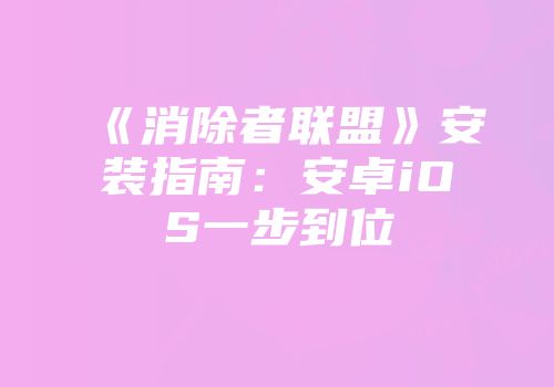 《消除者联盟》安装指南：安卓iOS一步到位