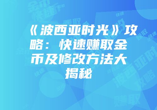 《波西亚时光》攻略:快速赚取金币及修改方法大揭秘