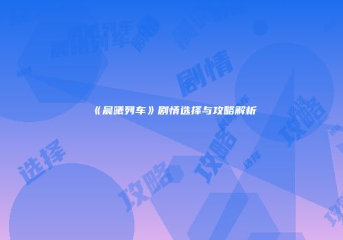 《晨曦列车》剧情选择与攻略解析