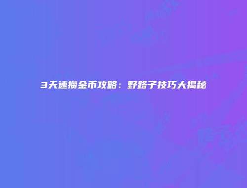3天速攒金币攻略：野路子技巧大揭秘