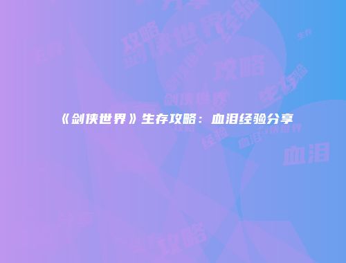 《剑侠世界》生存攻略：血泪经验分享