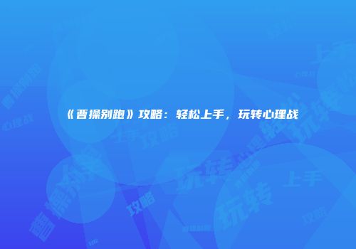 《曹操别跑》攻略：轻松上手，玩转心理战
