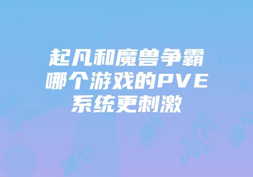 起凡和魔兽争霸哪个游戏的PVE系统更刺激