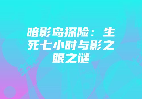 暗影岛探险：生死七小时与影之眼之谜